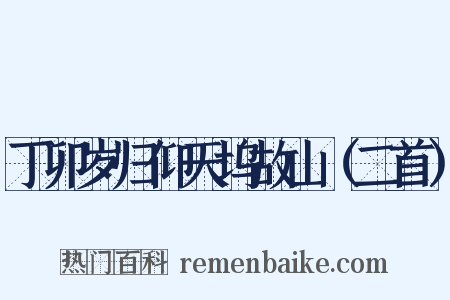 丁卯岁归仰天坞故山（二首）是什么意思的图片